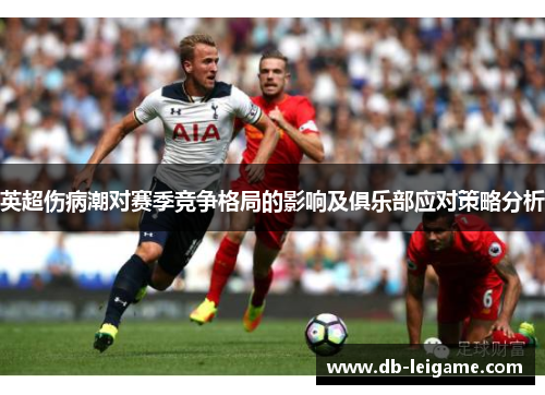 英超伤病潮对赛季竞争格局的影响及俱乐部应对策略分析