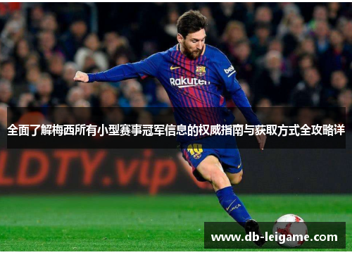 全面了解梅西所有小型赛事冠军信息的权威指南与获取方式全攻略详