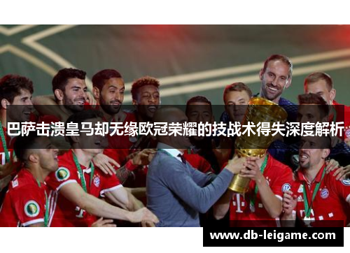 巴萨击溃皇马却无缘欧冠荣耀的技战术得失深度解析 巴萨击溃皇马却无缘欧冠荣耀的技战术得失深度解析