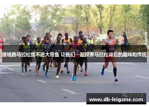 谁说跑马拉松就不送大带鱼 让我们一起探索马拉松背后的趣味和传统 谁说跑马拉松就不送大带鱼 让我们一起探索马拉松背后的趣味和传统