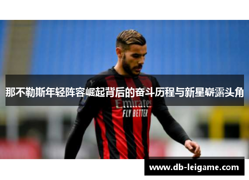 那不勒斯年轻阵容崛起背后的奋斗历程与新星崭露头角