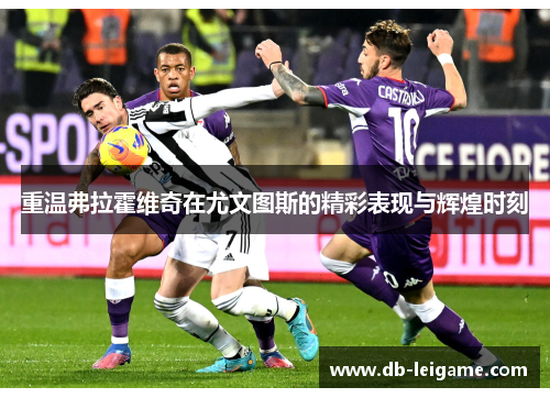 重温弗拉霍维奇在尤文图斯的精彩表现与辉煌时刻