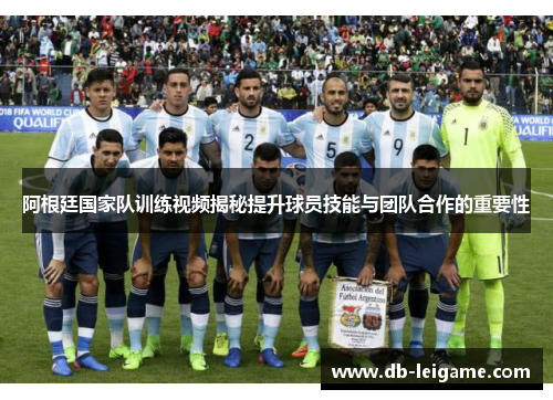 阿根廷国家队训练视频揭秘提升球员技能与团队合作的重要性