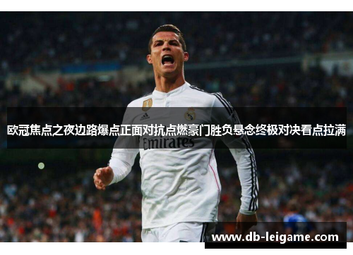 欧冠焦点之夜边路爆点正面对抗点燃豪门胜负悬念终极对决看点拉满