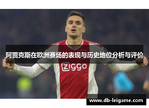 阿贾克斯在欧洲赛场的表现与历史地位分析与评价 阿贾克斯在欧洲赛场的表现与历史地位分析与评价