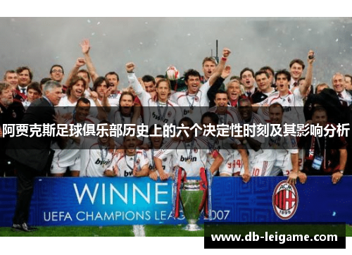 阿贾克斯足球俱乐部历史上的六个决定性时刻及其影响分析 阿贾克斯足球俱乐部历史上的六个决定性时刻及其影响分析