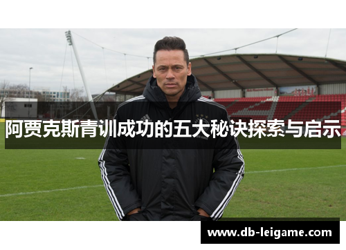 阿贾克斯青训成功的五大秘诀探索与启示
