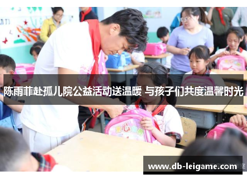 陈雨菲赴孤儿院公益活动送温暖 与孩子们共度温馨时光