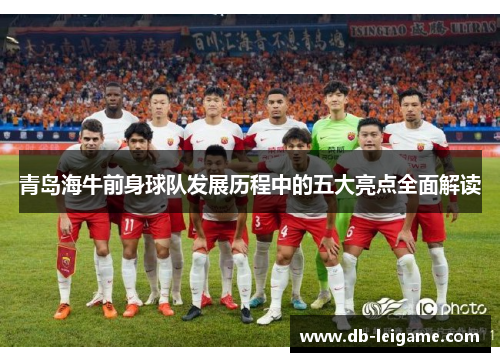 青岛海牛前身球队发展历程中的五大亮点全面解读