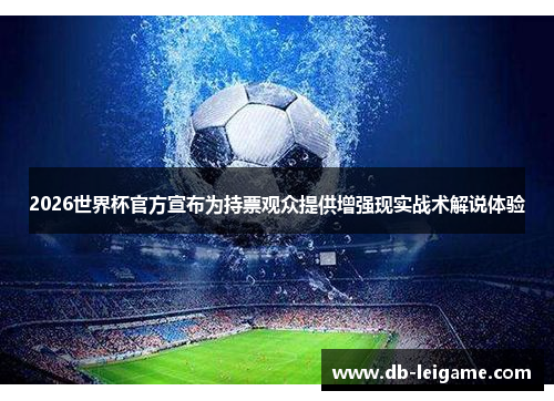 2026世界杯官方宣布为持票观众提供增强现实战术解说体验