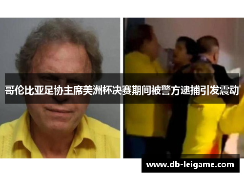 哥伦比亚足协主席美洲杯决赛期间被警方逮捕引发震动