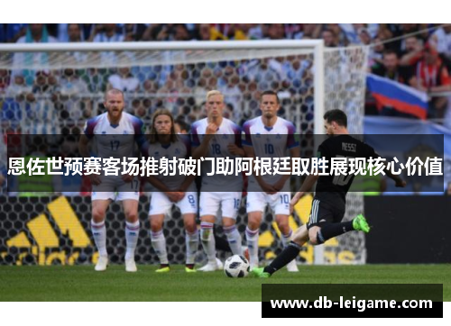 恩佐世预赛客场推射破门助阿根廷取胜展现核心价值 恩佐世预赛客场推射破门助阿根廷取胜展现核心价值