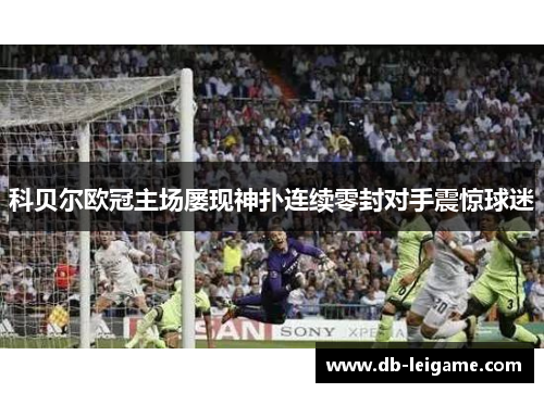 科贝尔欧冠主场屡现神扑连续零封对手震惊球迷