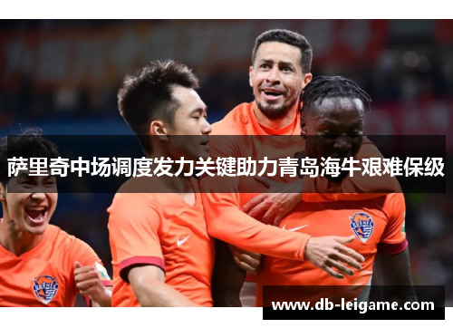 萨里奇中场调度发力关键助力青岛海牛艰难保级