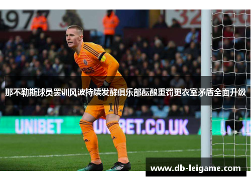 那不勒斯球员罢训风波持续发酵俱乐部酝酿重罚更衣室矛盾全面升级