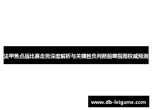 法甲焦点战比赛走势深度解析与关键胜负判断前瞻指南权威预测 法甲焦点战比赛走势深度解析与关键胜负判断前瞻指南权威预测