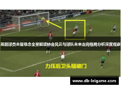 英超球员去留悬念全景解读转会风云与球队未来走向格局分析深度观察