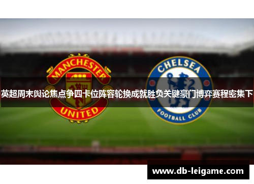 英超周末舆论焦点争四卡位阵容轮换成就胜负关键豪门博弈赛程密集下