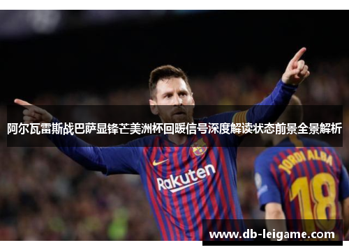 阿尔瓦雷斯战巴萨显锋芒美洲杯回暖信号深度解读状态前景全景解析