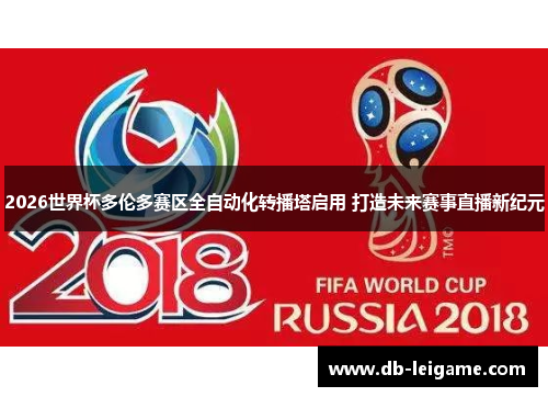 2026世界杯多伦多赛区全自动化转播塔启用 打造未来赛事直播新纪元