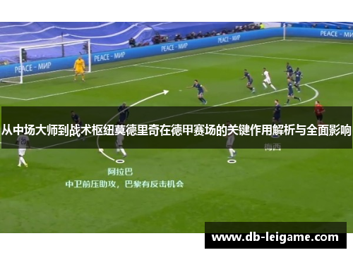 从中场大师到战术枢纽莫德里奇在德甲赛场的关键作用解析与全面影响
