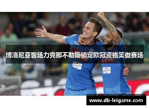 博洛尼亚客场力克那不勒斯锁定欧冠资格笑傲赛场