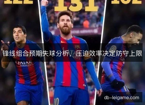 锋线组合预期失球分析，压迫效率决定防守上限