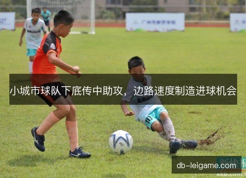 小城市球队下底传中助攻，边路速度制造进球机会